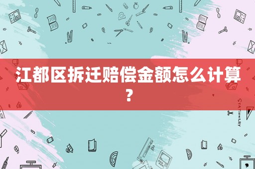 江都區(qū)拆遷賠償金額怎么計(jì)算？