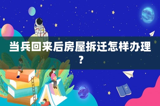 當(dāng)兵回來(lái)后房屋拆遷怎樣辦理？