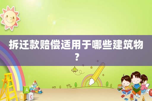 拆遷款賠償適用于哪些建筑物？