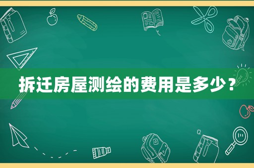 拆遷房屋測(cè)繪的費(fèi)用是多少？