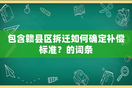 包含贛縣區拆遷如何確定補償標準？的詞條