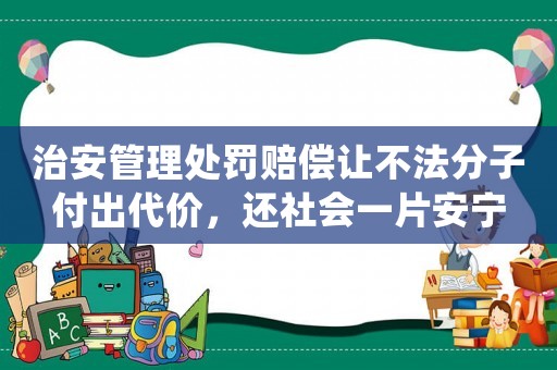 治安管理處罰賠償讓不法分子付出代價，還社會一片安寧