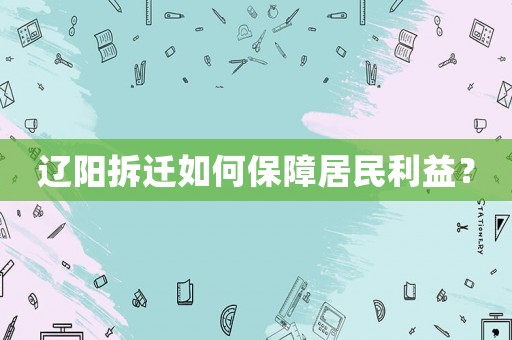 遼陽拆遷如何保障居民利益？