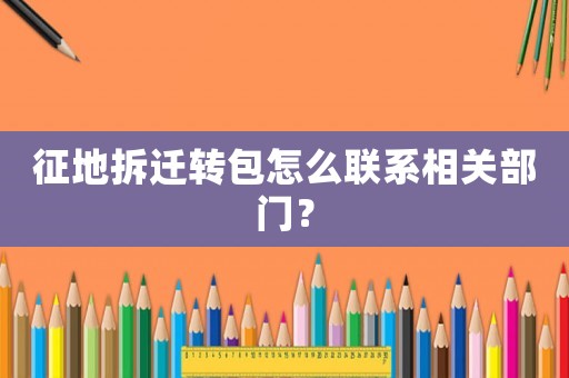征地拆遷轉包怎么聯系相關部門？