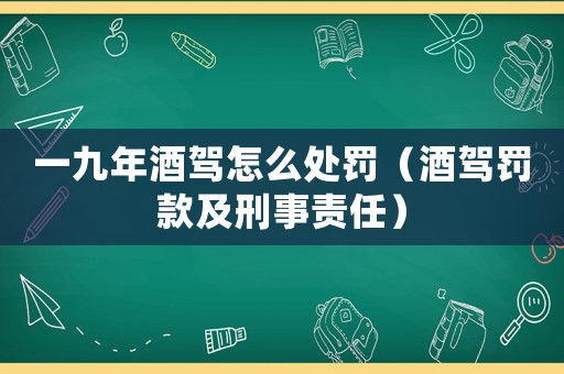 一九年酒駕怎么處罰（酒駕罰款及刑事責任）