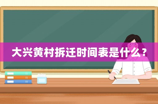 大興黃村拆遷時間表是什么？