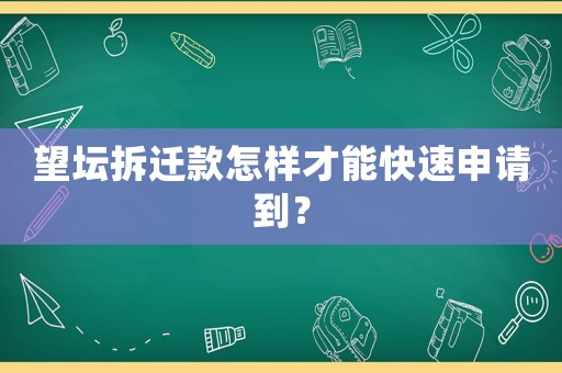 望壇拆遷款怎樣才能快速申請到？