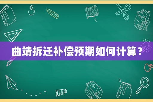 曲靖拆遷補(bǔ)償預(yù)期如何計(jì)算？