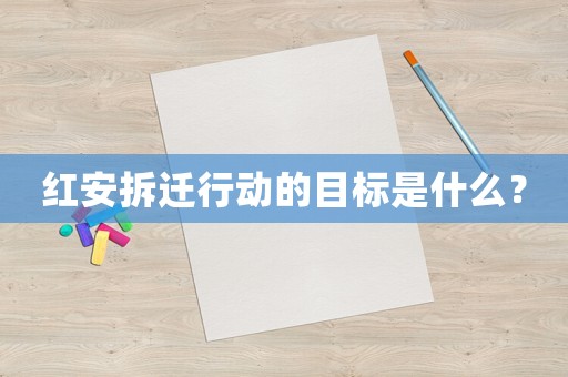 紅安拆遷行動的目標是什么？