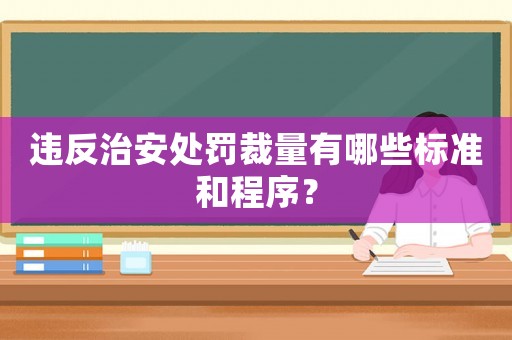 違反治安處罰裁量有哪些標準和程序？