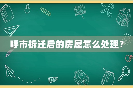 呼市拆遷后的房屋怎么處理？