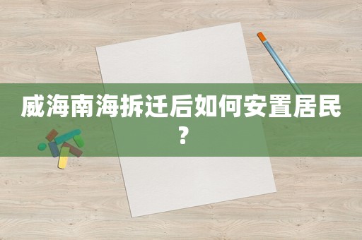 威海南海拆遷后如何安置居民？