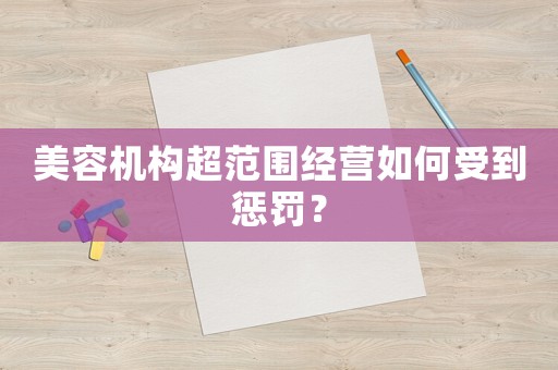 美容機構超范圍經營如何受到懲罰？