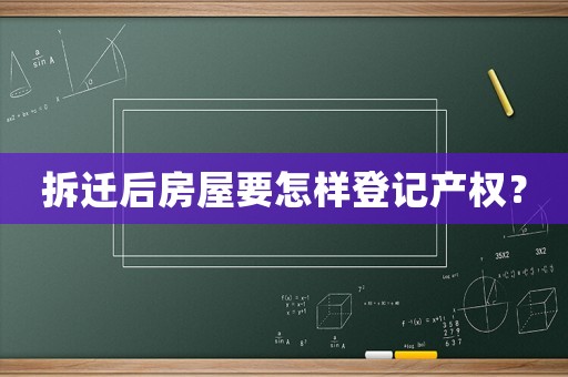 拆遷后房屋要怎樣登記產權？