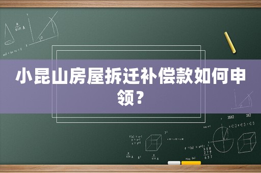 小昆山房屋拆遷補(bǔ)償款如何申領(lǐng)？