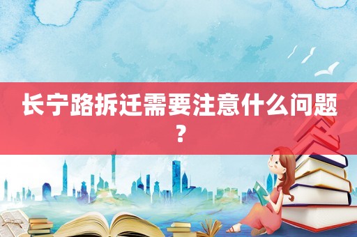 長寧路拆遷需要注意什么問題？