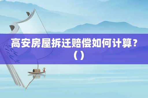 高安房屋拆遷賠償如何計算？（）