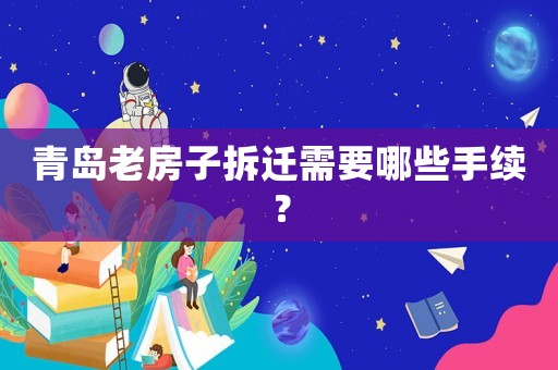 青島老房子拆遷需要哪些手續？
