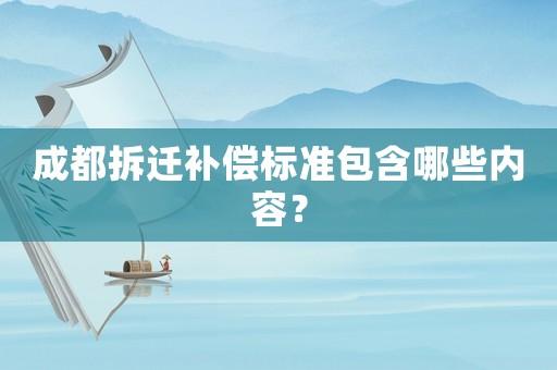 成都拆遷補(bǔ)償標(biāo)準(zhǔn)包含哪些內(nèi)容？