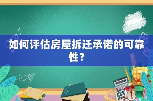 如何評估房屋拆遷承諾的可靠性？