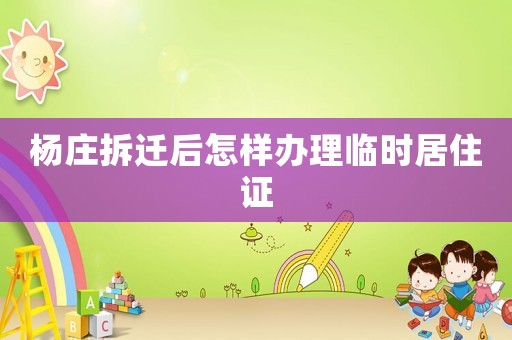 楊莊拆遷后怎樣辦理臨時(shí)居住證
