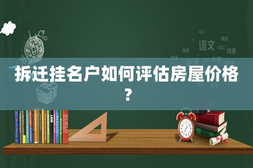 拆遷掛名戶如何評估房屋價格？