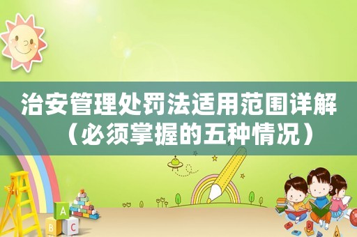 治安管理處罰法適用范圍詳解（必須掌握的五種情況）