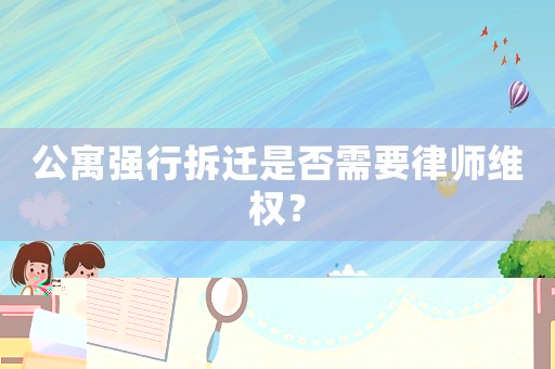 公寓強行拆遷是否需要律師維權？