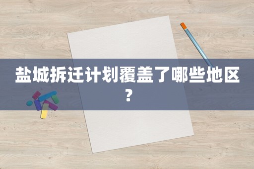 鹽城拆遷計(jì)劃覆蓋了哪些地區(qū)？