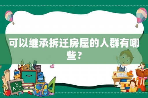 可以繼承拆遷房屋的人群有哪些？