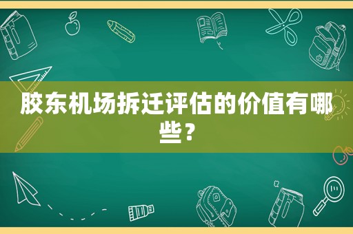 膠東機場拆遷評估的價值有哪些？