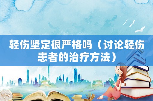輕傷堅(jiān)定很嚴(yán)格嗎（討論輕傷患者的治療方法）