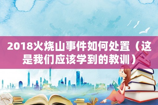 2018火燒山事件如何處置（這是我們應(yīng)該學(xué)到的教訓(xùn)）