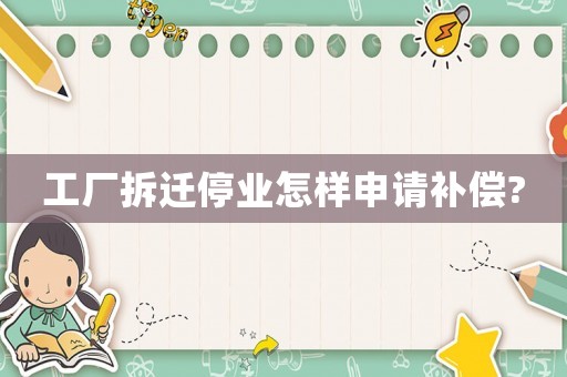 工廠拆遷停業怎樣申請補償?