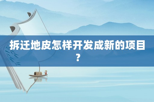 拆遷地皮怎樣開發成新的項目？