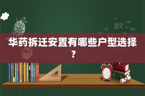 華藥拆遷安置有哪些戶型選擇？