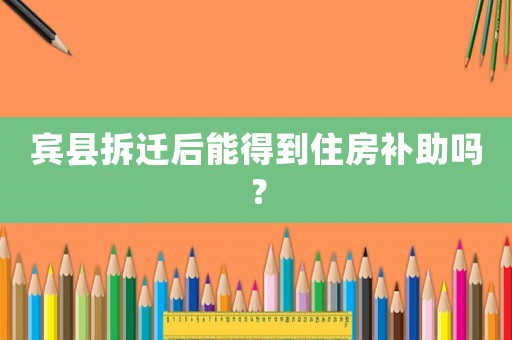 賓縣拆遷后能得到住房補(bǔ)助嗎？