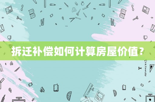 拆遷補償如何計算房屋價值？