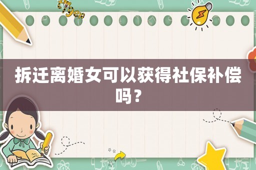 拆遷離婚女可以獲得社保補(bǔ)償嗎？