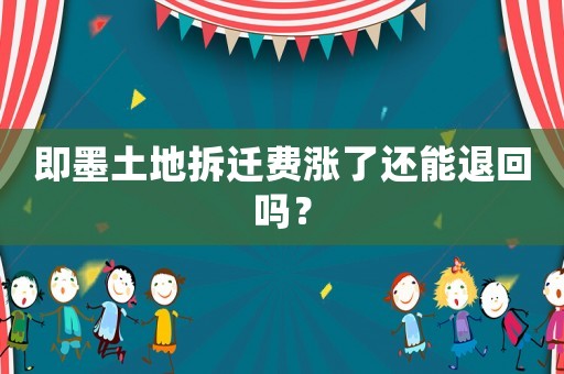 即墨土地拆遷費漲了還能退回嗎？