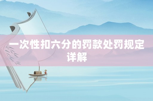 一次性扣六分的罰款處罰規定詳解