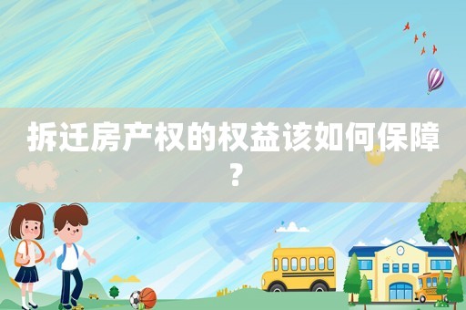 拆遷房產權的權益該如何保障？