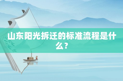 山東陽(yáng)光拆遷的標(biāo)準(zhǔn)流程是什么？