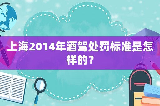 上海2014年酒駕處罰標準是怎樣的？
