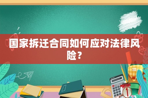 國家拆遷合同如何應(yīng)對法律風(fēng)險？