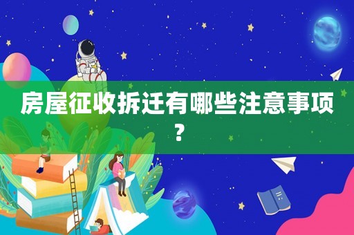 房屋征收拆遷有哪些注意事項？