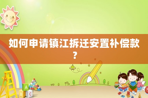如何申請鎮江拆遷安置補償款？