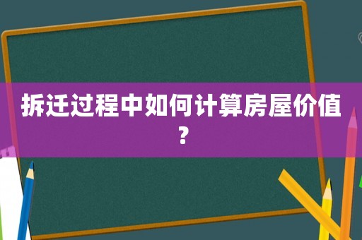 拆遷過(guò)程中如何計(jì)算房屋價(jià)值？