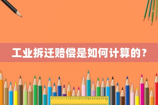 工業拆遷賠償是如何計算的？