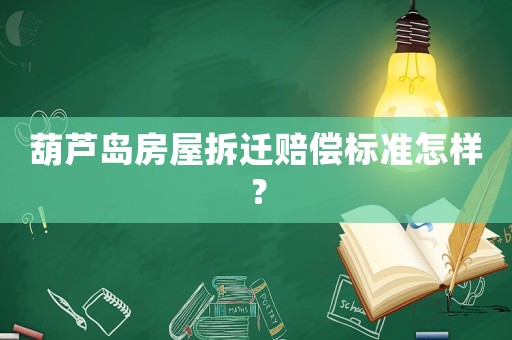 葫蘆島房屋拆遷賠償標準怎樣？